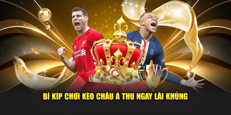 Bí kíp chơi kèo Châu Á thu ngay lãi khủng 