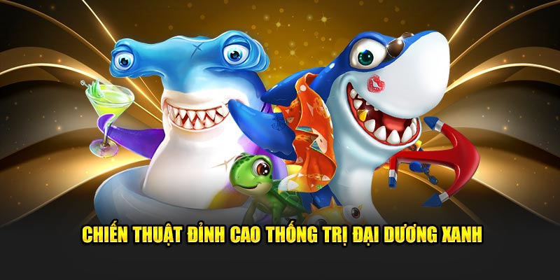 Chiến thuật đỉnh cao thống trị đại dương xanh