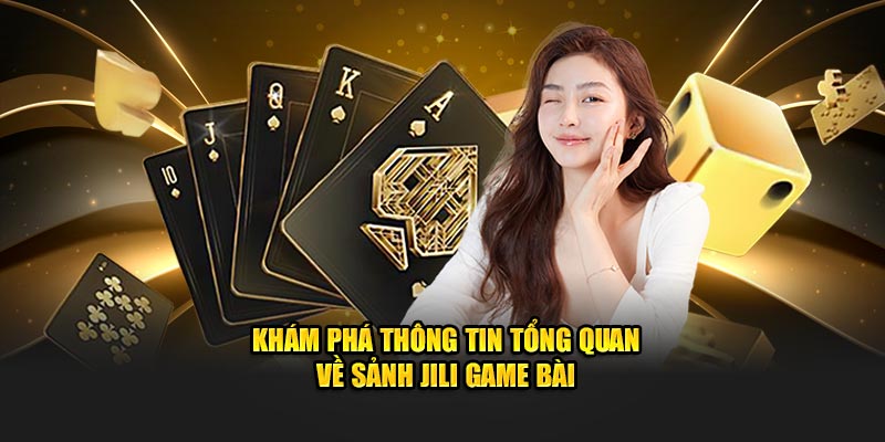 Khám phá thông tin tổng quan về sảnh Jili game bài