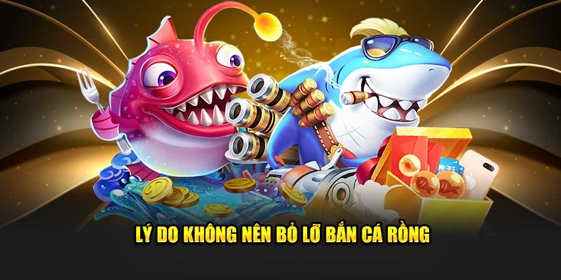 Lý do không nên bỏ lỡ Bắn Cá Rồng