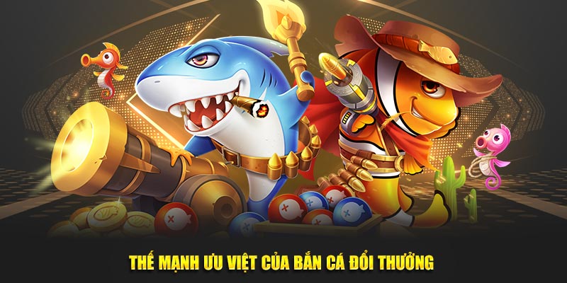 Thế mạnh ưu việt của bắn cá đổi thưởng 